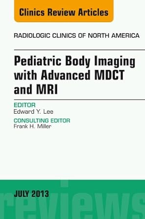 Pediatric Body Imaging with Advanced MDCT and MRI, An Issue of Radiologic Clinics of North America (The Clinics: Radiology Book 51)
