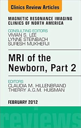 MRI of the Newborn, Part 2, An Issue of Magnetic Resonance Imaging Clinics (The Clinics: Radiology Book 20)
