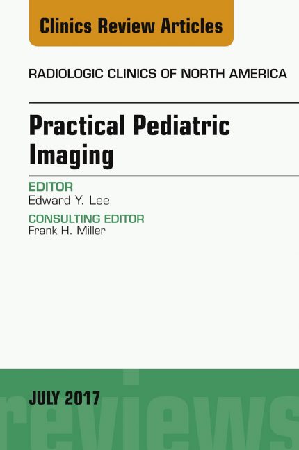 Practical Pediatric Imaging, An Issue of Radiologic Clinics of North America (The Clinics: Radiology Book 55)